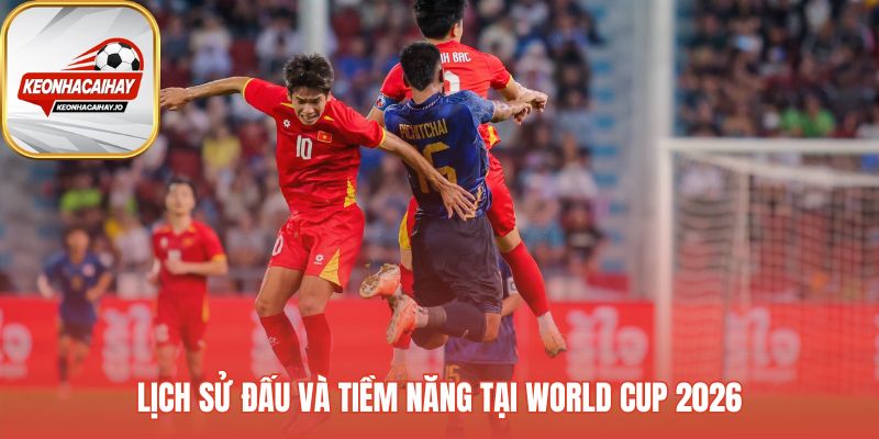 Tiềm năng đội tuyển Việt Nam xây dựng từ kinh nghiệm quá khứ