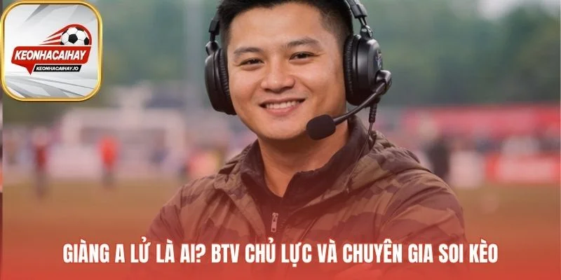 Giàng A Lử bảo chứng cho chất lượng nội dung soi kèo