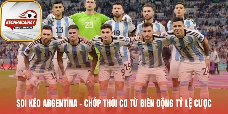 Soi kèo Argentina phân tích biến động tỷ lệ cược theo thời gian